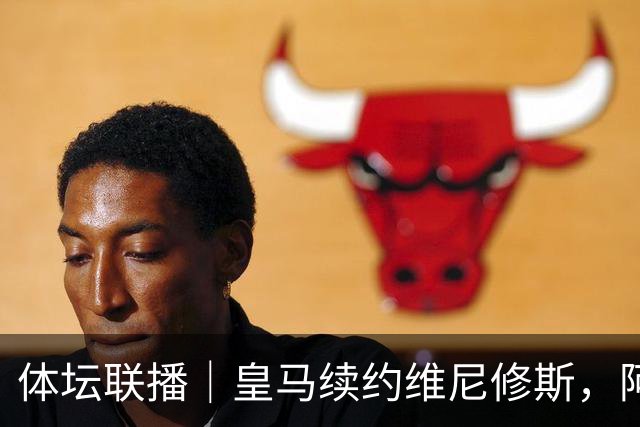 体坛联播｜皇马续约维尼修斯，阿根廷足协力挺因凡蒂诺
