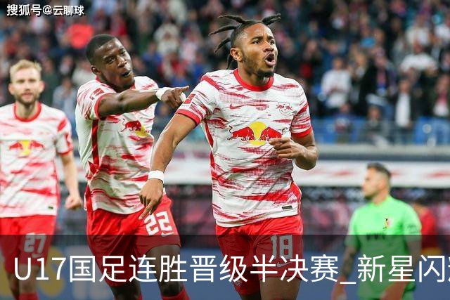 U17国足连胜晋级半决赛 新星闪耀展现中国足球未来